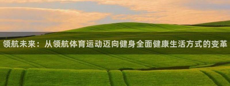 五星體育臺今日節目表：領航未來：從領航體育運動邁向健身全面健康生活方式的變革